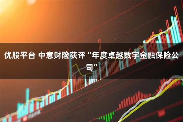 优股平台 中意财险获评“年度卓越数字金融保险公司”