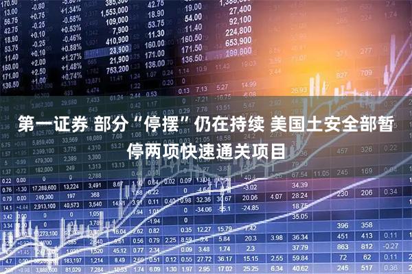 第一证券 部分“停摆”仍在持续 美国土安全部暂停两项快速通关项目