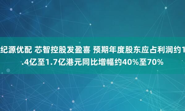 纪源优配 芯智控股发盈喜 预期年度股东应占利润约1.4亿至1.7亿港元同比增幅约40%至70%