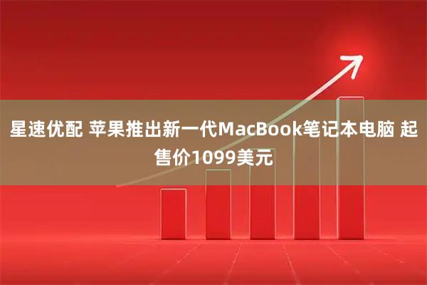 星速优配 苹果推出新一代MacBook笔记本电脑 起售价1099美元