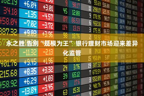 永之胜 告别“规模为王” 银行理财市场迎来差异化监管