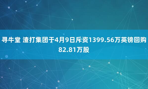 寻牛堂 渣打集团于4月9日斥资1399.56万英镑回购82.81万股