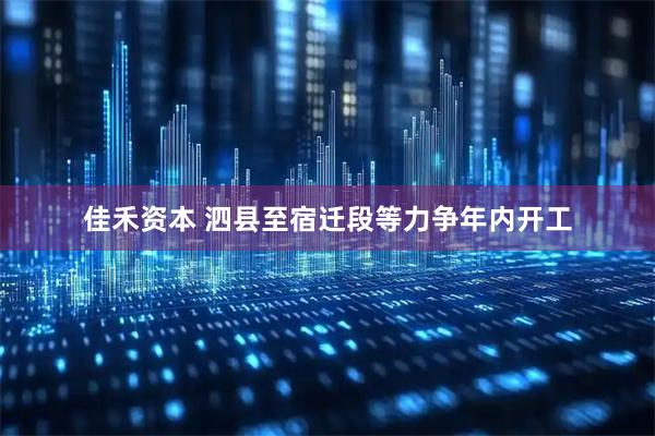 佳禾资本 泗县至宿迁段等力争年内开工