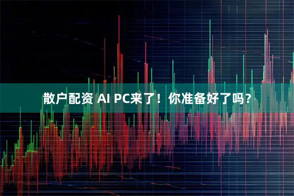 散户配资 AI PC来了！你准备好了吗？