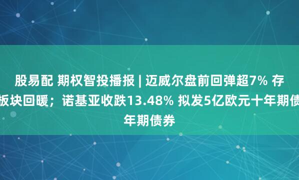 股易配 期权智投播报 | 迈威尔盘前回弹超7% 存储板块回暖；诺基亚收跌13.48% 拟发5亿欧元十年期债券