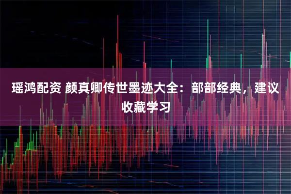 瑶鸿配资 颜真卿传世墨迹大全：部部经典，建议收藏学习